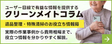 クリーンメイトコラム|株式会社クリーンメイト - オーダーメイドな遺品整理をあなたに。遺品整理・特殊清掃専門会社「株式会社クリーンメイト」