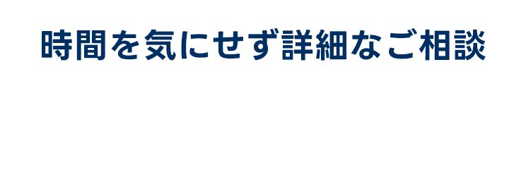 時間を気にせず詳細なご相談